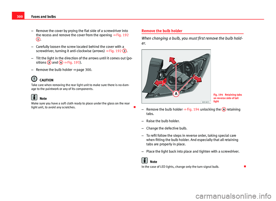 Seat Leon 5D 2013  Owners manual 300Fuses and bulbs
–Remove the cover by prying the flat side of a screwdriver into
the recess and remove the cover from the opening  ⇒ Fig. 192
1
.
– Carefully loosen the screw located behind 