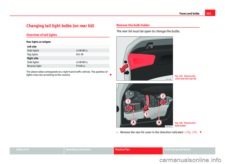 Seat Leon 5D 2013 Owners manual 301
Fuses and bulbs
Changing tail light bulbs (on rear lid)
Overview of tail lights
Rear lights on tailgate
Left sideSide lights2x W5W LLFog lightsH21 WRight sideSide lights2x W5W LLReverse lightP21W Seat Leon 5D 2013 Owners manual 301
Fuses and bulbs
Changing tail light bulbs (on rear lid)
Overview of tail lights
Rear lights on tailgate
Left sideSide lights2x W5W LLFog lightsH21 WRight sideSide lights2x W5W LLReverse lightP21W