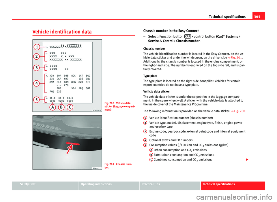 Seat Leon 5D 2013 User Guide 305
Technical specifications
Vehicle identification data
Fig. 200 Vehicle data
sticker (luggage compart-
ment)
Fig. 201 Chassis num-
ber. Chassis number in the Easy Connect
–
Select: Function butt Seat Leon 5D 2013 User Guide 305
Technical specifications
Vehicle identification data
Fig. 200 Vehicle data
sticker (luggage compart-
ment)
Fig. 201 Chassis num-
ber. Chassis number in the Easy Connect
–
Select: Function butt