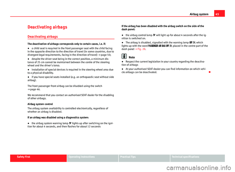 Seat Leon 5D 2013  Owners manual 45
Airbag system
Deactivating airbags
Deactivating airbags
The deactivation of airbags corresponds only to certain cases, i.e. if:
● a child seat is required in the front passenger seat with the chi