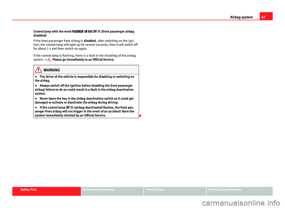 Seat Leon 5D 2013  Owners manual 47
Airbag system
Control lamp with the word       (front passenger airbag
disabled)
If the front passenger front airbag is  disabled, after swi