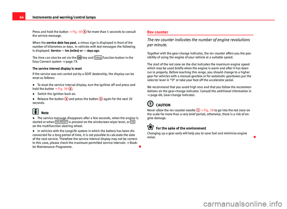 Seat Leon 5D 2013  Owners manual 66Instruments and warning/control lamps
Press and hold the button  ⇒ Fig. 38 4
 for more than 5 seconds to consult
the service message.
When the service date has past , a minus sign is displayed i