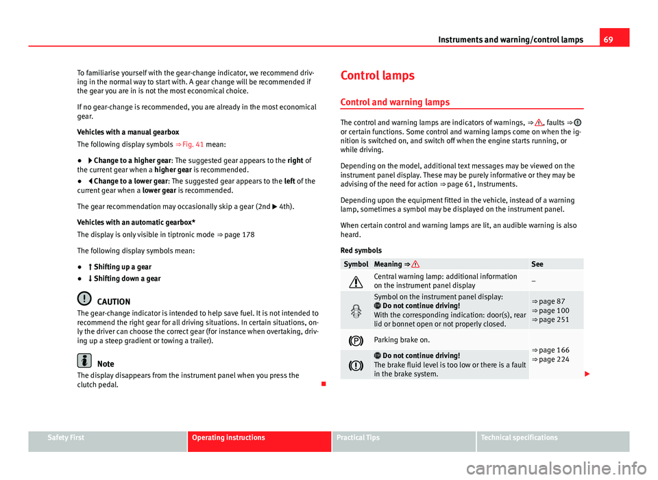 Seat Leon 5D 2013  Owners manual 69
Instruments and warning/control lamps
To familiarise yourself with the gear-change indicator, we recommend driv-
ing in the normal way to start with. A gear change will be recommended if
the gear y