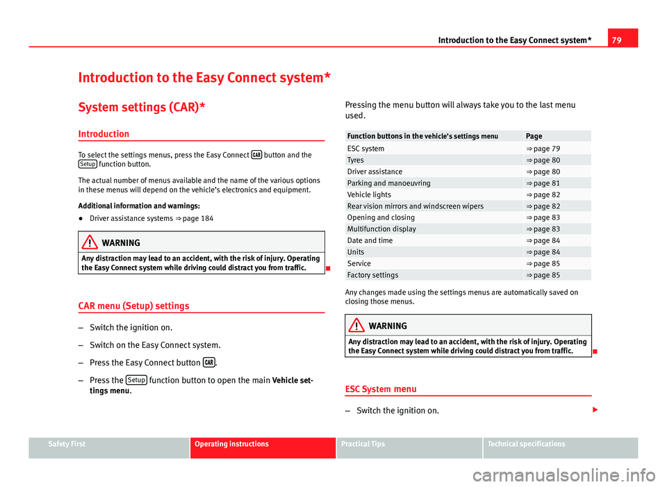 Seat Leon 5D 2013 Owners Guide 79
Introduction to the Easy Connect system*
Introduction to the Easy Connect system* System settings (CAR)*Introduction
To select the settings menus, press the Easy Connect button and the
S Seat Leon 5D 2013 Owners Guide 79
Introduction to the Easy Connect system*
Introduction to the Easy Connect system* System settings (CAR)*Introduction
To select the settings menus, press the Easy Connect button and the
S