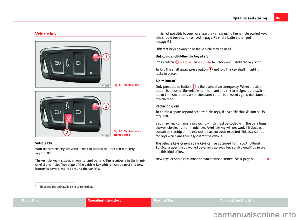 Seat Leon 5D 2013 Owners manual 89
Opening and closing
Vehicle key
Fig. 45 Vehicle key
Fig. 46 Vehicle key with
alarm button
Vehicle key
With the vehicle key the vehicle may be locked or unlocked remotely
⇒ page 87.
The vehic Seat Leon 5D 2013 Owners manual 89
Opening and closing
Vehicle key
Fig. 45 Vehicle key
Fig. 46 Vehicle key with
alarm button
Vehicle key
With the vehicle key the vehicle may be locked or unlocked remotely
⇒ page 87.
The vehic