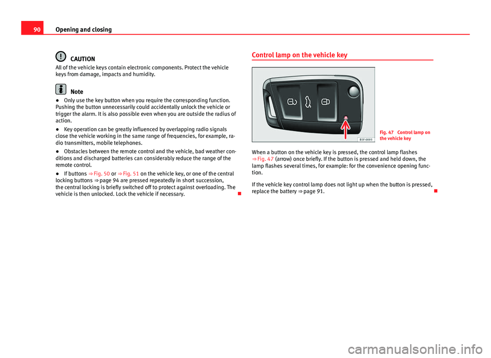 Seat Leon 5D 2013 User Guide 90Opening and closing
CAUTION
All of the vehicle keys contain electronic components. Protect the vehicle
keys from damage, impacts and humidity.
Note
● Only use the key button when you require the c Seat Leon 5D 2013 User Guide 90Opening and closing
CAUTION
All of the vehicle keys contain electronic components. Protect the vehicle
keys from damage, impacts and humidity.
Note
● Only use the key button when you require the c