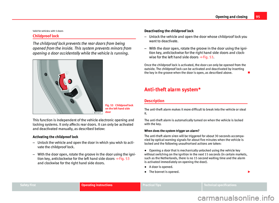 Seat Leon 5D 2013 User Guide 95
Opening and closing
Valid for vehicles: with 5 doors Childproof lock
The childproof lock prevents the rear doors from being
opened from the inside. This system prevents minors from
opening a door a Seat Leon 5D 2013 User Guide 95
Opening and closing
Valid for vehicles: with 5 doors Childproof lock
The childproof lock prevents the rear doors from being
opened from the inside. This system prevents minors from
opening a door a