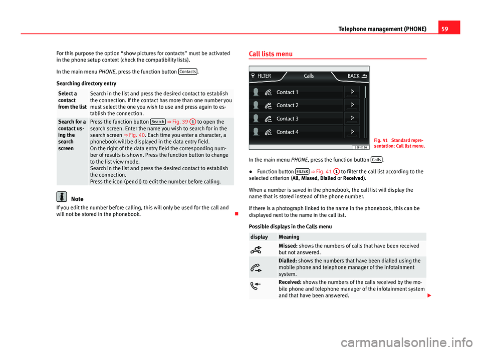 Seat Leon 5D 2013  MEDIA SYSTEM PLUS - NAVI SYSTEM 59Telephone management (PHONE)For this purpose the option “show pictures for contacts” must be activatedin the phone setup context (check the compatibility lists).
In the main menu PHONE, press th