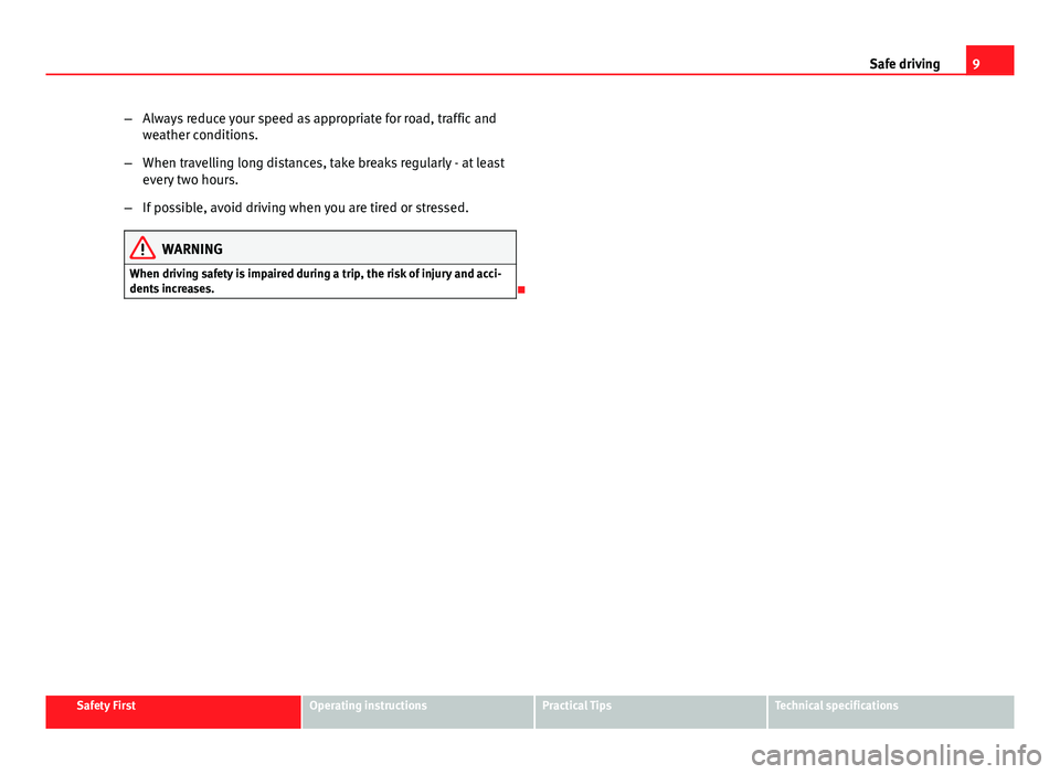 Seat Leon SC 2013  Owners manual 9
Safe driving
– Always reduce your speed as appropriate for road, traffic and
weather conditions.
– When travelling long distances, take breaks regularly - at least
every two hours.
– If possib