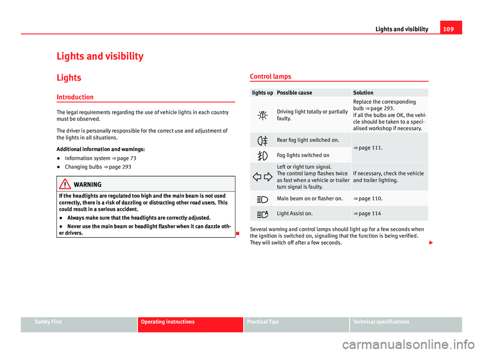 Seat Leon SC 2013  Owners manual 109
Lights and visibility
Lights and visibility
Lights Introduction
The legal requirements regarding the use of vehicle lights in each country
must be observed.
The driver is personally responsible fo