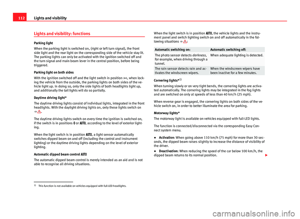 Seat Leon SC 2013  Owners manual 112Lights and visibility
Lights and visibility: functions
Parking light
When the parking light is switched on, (right or left turn signal), the front
side light and the rear light on the corresponding