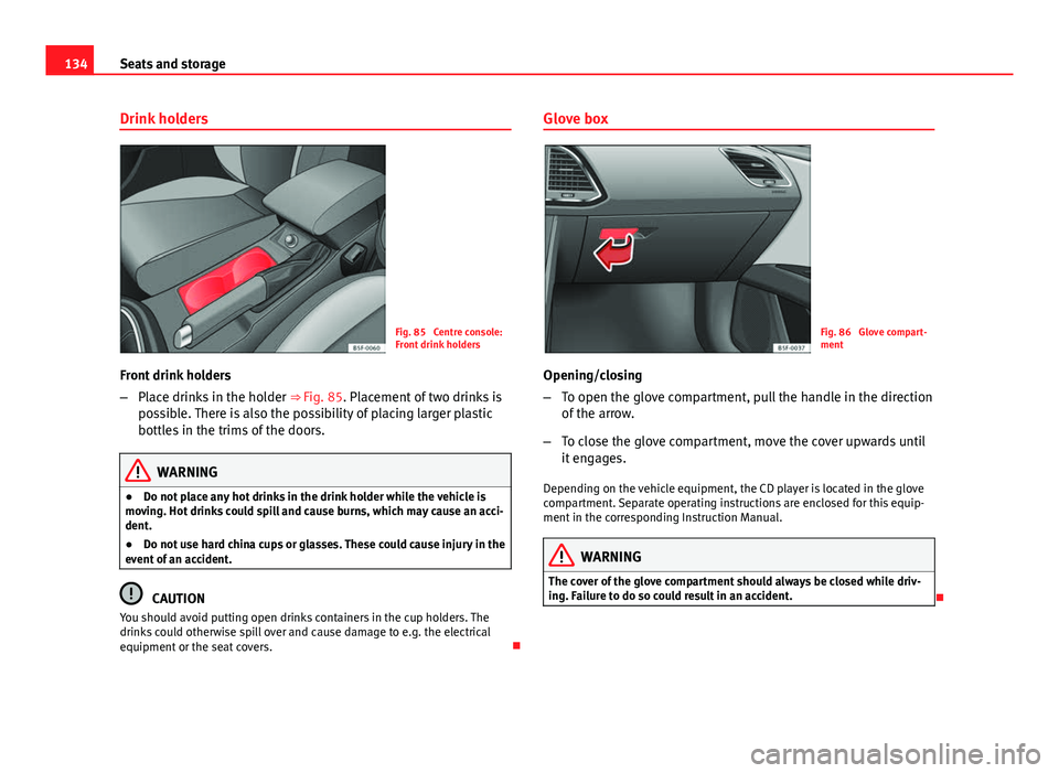 Seat Leon SC 2013  Owners manual 134Seats and storage
Drink holders
Fig. 85  Centre console:
Front drink holders
Front drink holders
– Place drinks in the holder  ⇒ Fig. 85. Placement of two drinks is
possible. There is also th