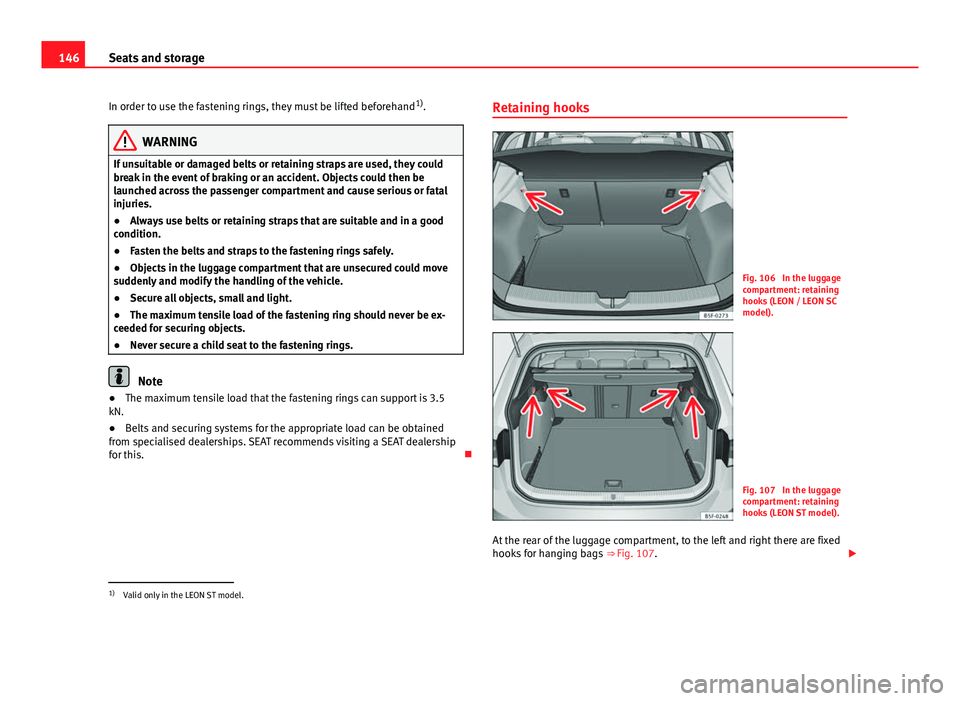 Seat Leon SC 2013 Owners manual 146Seats and storage
In order to use the fastening rings, they must be lifted beforehand 1)
.
WARNING
If unsuitable or damaged belts or retaining straps are used, they could
break in the event of brak Seat Leon SC 2013 Owners manual 146Seats and storage
In order to use the fastening rings, they must be lifted beforehand 1)
.
WARNING
If unsuitable or damaged belts or retaining straps are used, they could
break in the event of brak