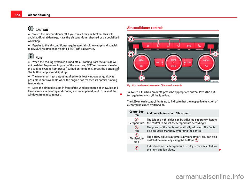 Seat Leon SC 2013 Owners manual 154Air conditioning
CAUTION
● Switch the air conditioner off if you think it may be broken. This will
avoid additional damage. Have the air conditioner checked by a specialised
workshop.
● Repairs Seat Leon SC 2013 Owners manual 154Air conditioning
CAUTION
● Switch the air conditioner off if you think it may be broken. This will
avoid additional damage. Have the air conditioner checked by a specialised
workshop.
● Repairs