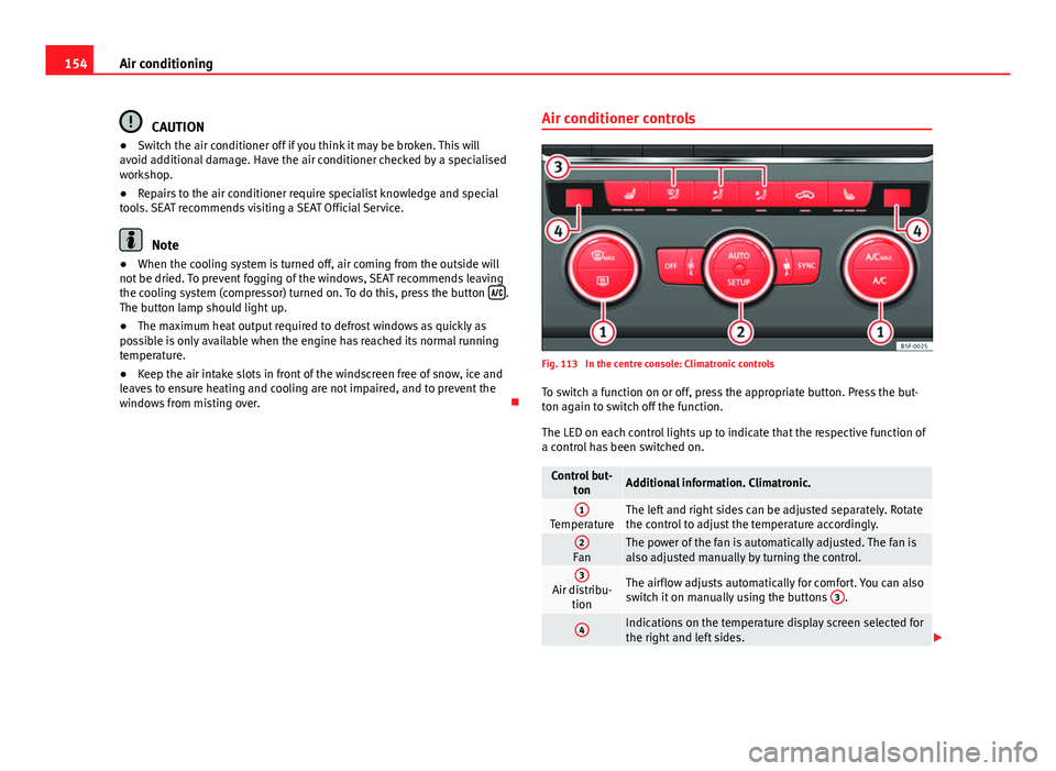 Seat Leon SC 2013  Owners manual 154Air conditioning
CAUTION
● Switch the air conditioner off if you think it may be broken. This will
avoid additional damage. Have the air conditioner checked by a specialised
workshop.
● Repairs