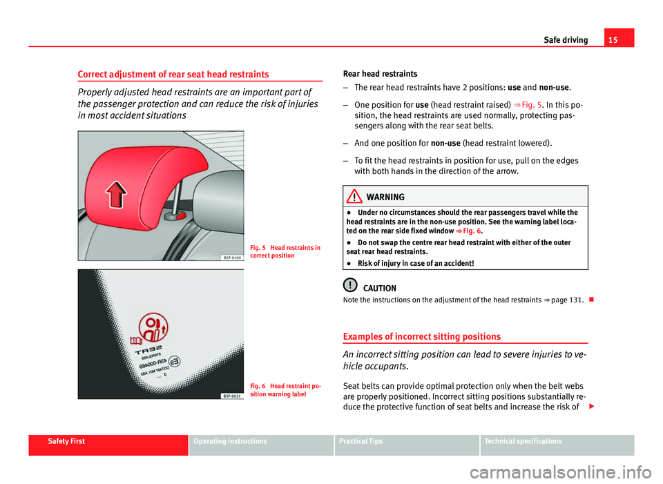Seat Leon SC 2013  Owners manual 15
Safe driving
Correct adjustment of rear seat head restraints
Properly adjusted head restraints are an important part of
the passenger protection and can reduce the risk of injuries
in most accident
