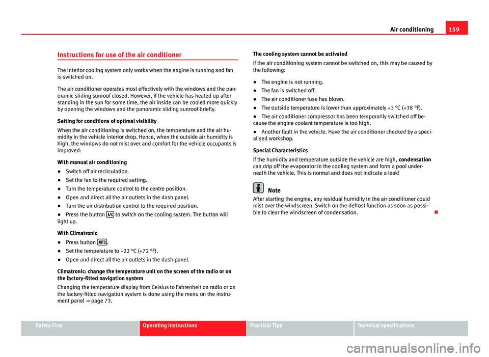 Seat Leon SC 2013  Owners manual 159
Air conditioning
Instructions for use of the air conditioner
The interior cooling system only works when the engine is running and fan
is switched on.
The air conditioner operates most effectively