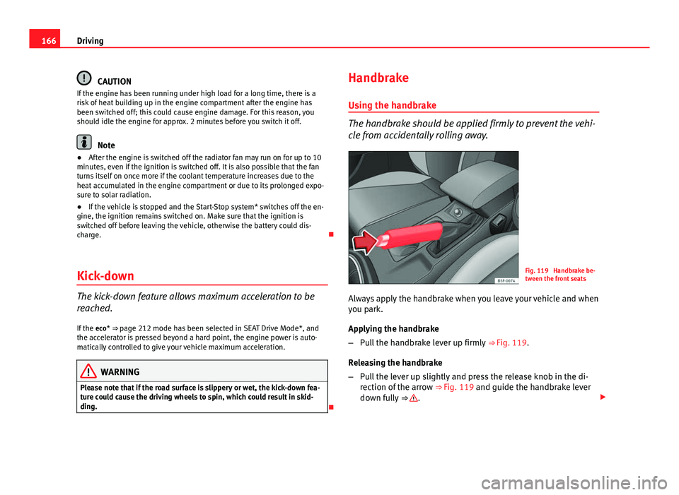 Seat Leon SC 2013  Owners manual 166Driving
CAUTION
If the engine has been running under high load for a long time, there is a
risk of heat building up in the engine compartment after the engine has
been switched off; this could caus