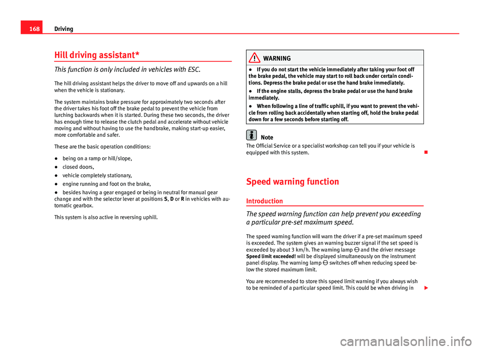 Seat Leon SC 2013  Owners manual 168Driving
Hill driving assistant*
This function is only included in vehicles with ESC.
The hill driving assistant helps the driver to move off and upwards on a hill
when the vehicle is stationary.
Th