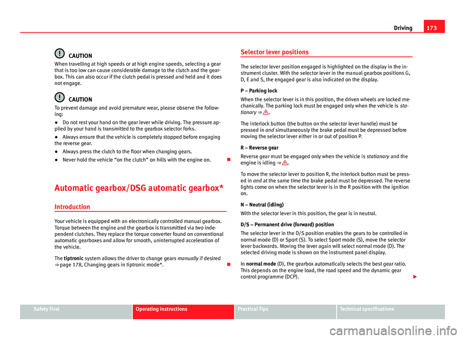 Seat Leon SC 2013  Owners manual 173
Driving
CAUTION
When travelling at high speeds or at high engine speeds, selecting a gear
that is too low can cause considerable damage to the clutch and the gear-
box. This can also occur if the 
