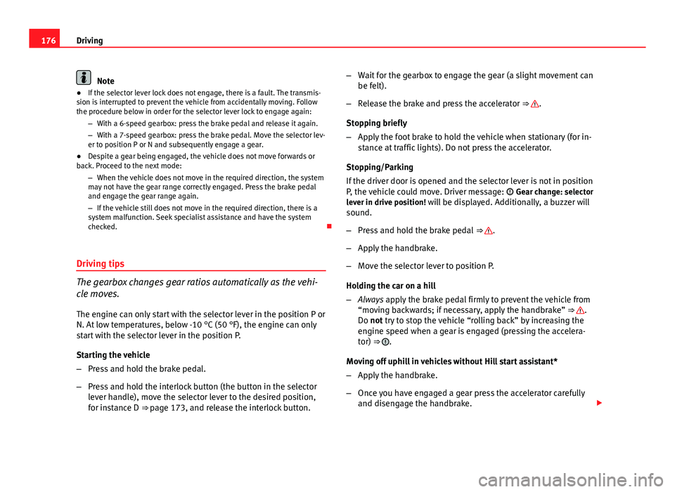 Seat Leon SC 2013  Owners manual 176Driving
Note
● If the selector lever lock does not engage, there is a fault. The transmis-
sion is interrupted to prevent the vehicle from accidentally moving. Follow
the procedure below in order