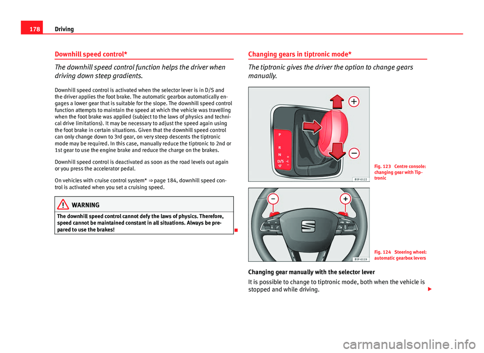 Seat Leon SC 2013  Owners manual 178Driving
Downhill speed control*
The downhill speed control function helps the driver when
driving down steep gradients.
Downhill speed control is activated when the selector lever is in D/S and
the