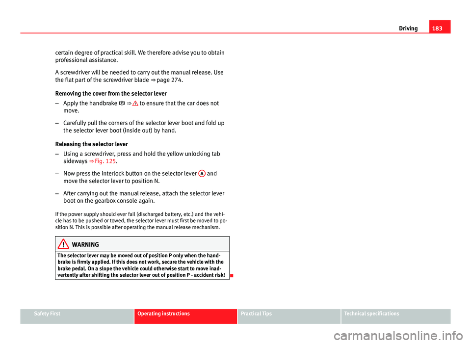 Seat Leon SC 2013  Owners manual 183
Driving
certain degree of practical skill. We therefore advise you to obtain
professional assistance.
A screwdriver will be needed to carry out the manual release. Use
the flat part of the screwdr