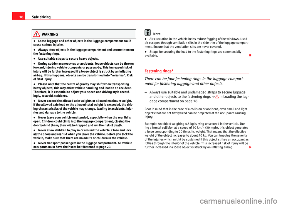 Seat Leon SC 2013  Owners manual 18Safe driving
WARNING
● Loose luggage and other objects in the luggage compartment could
cause serious injuries.
● Always stow objects in the luggage compartment and secure them on
the fastening 