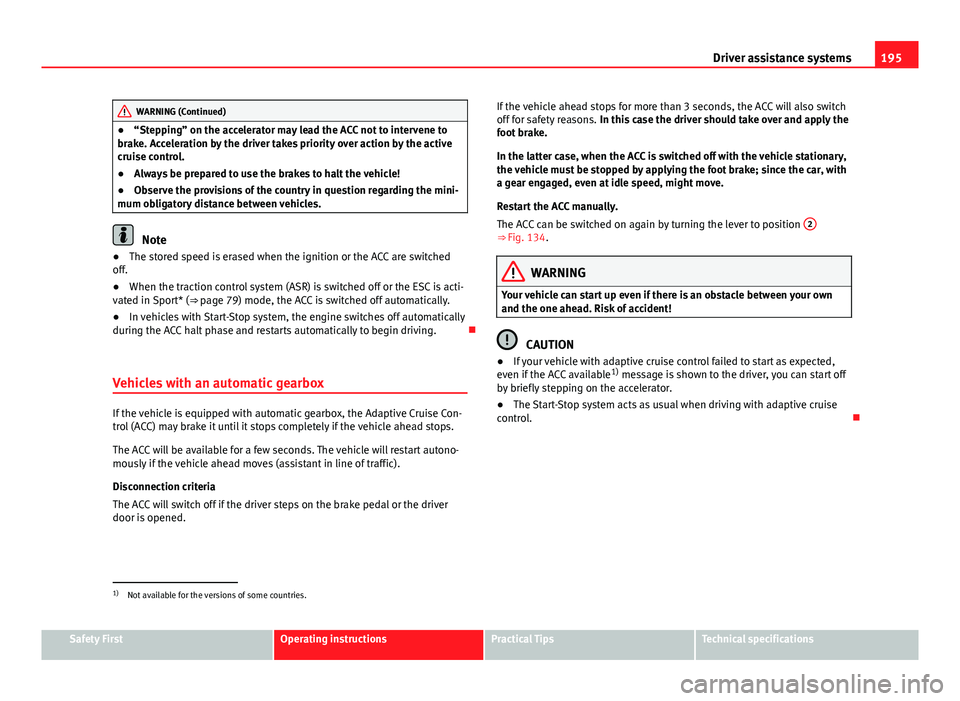 Seat Leon SC 2013  Owners manual 195
Driver assistance systems
WARNING (Continued)
● “Stepping” on the accelerator may lead the ACC not to intervene to
brake. Acceleration by the driver takes priority over action by the active
