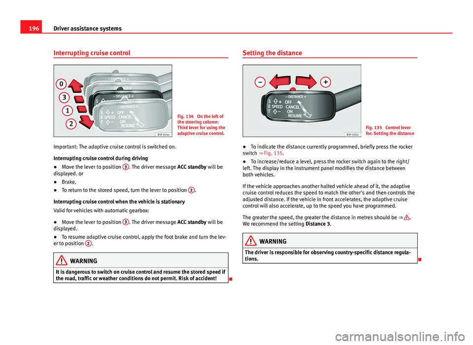 Seat Leon SC 2013 Owners manual 196Driver assistance systems
Interrupting cruise control
Fig. 134 On the left of
the steering column:
Third lever for using the
adaptive cruise control.
Important: The adaptive cruise control is swit Seat Leon SC 2013 Owners manual 196Driver assistance systems
Interrupting cruise control
Fig. 134 On the left of
the steering column:
Third lever for using the
adaptive cruise control.
Important: The adaptive cruise control is swit