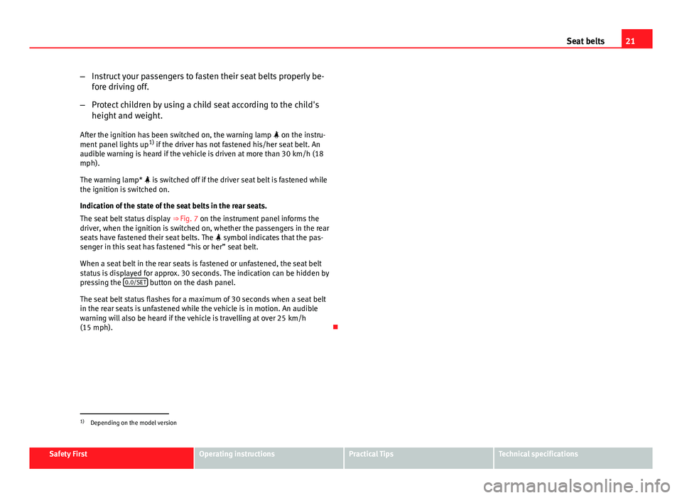 Seat Leon SC 2013  Owners manual 21
Seat belts
– Instruct your passengers to fasten their seat belts properly be-
fore driving off.
– Protect children by using a child seat according to the child's
height and weight.
After th