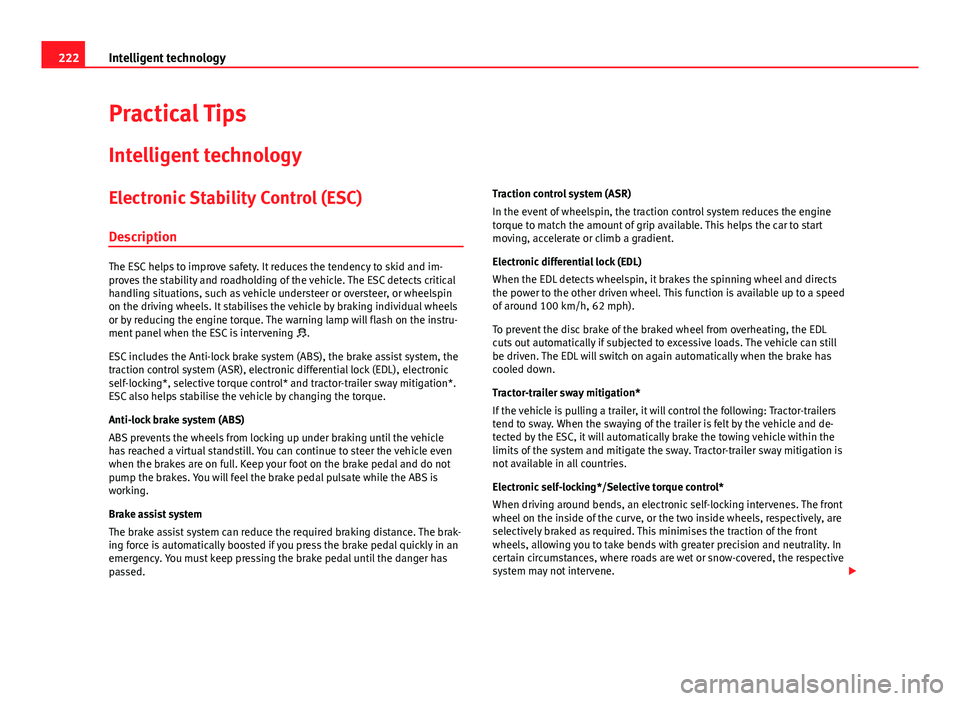 Seat Leon SC 2013  Owners manual 222Intelligent technology
Practical Tips
Intelligent technology
Electronic Stability Control (ESC)
Description
The ESC helps to improve safety. It reduces the tendency to skid and im-
proves the stabi