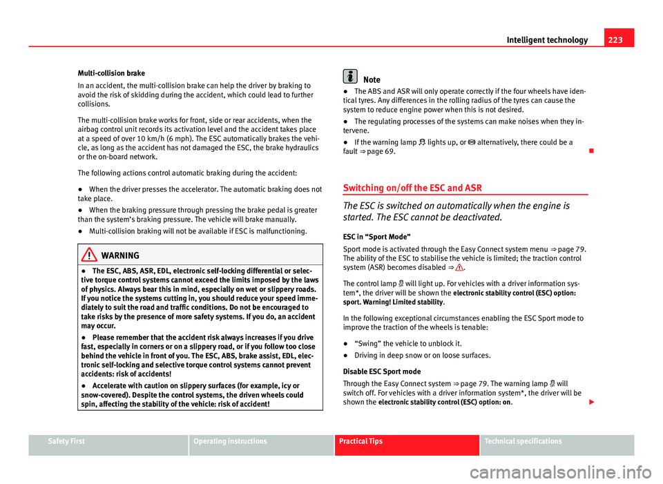 Seat Leon SC 2013  Owners manual 223
Intelligent technology
Multi-collision brake
In an accident, the multi-collision brake can help the driver by braking to
avoid the risk of skidding during the accident, which could lead to further