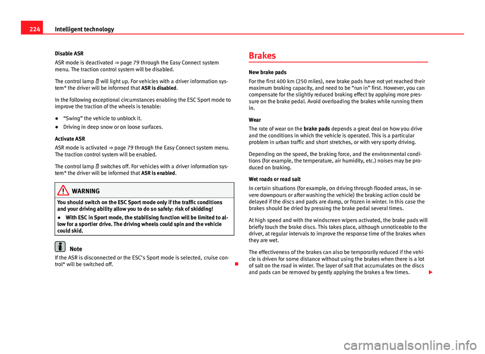 Seat Leon SC 2013 User Guide 224Intelligent technology
Disable ASR
ASR mode is deactivated  ⇒ page 79 through the Easy Connect system
menu. The traction control system will be disabled.
The control lamp   will light up. Fo