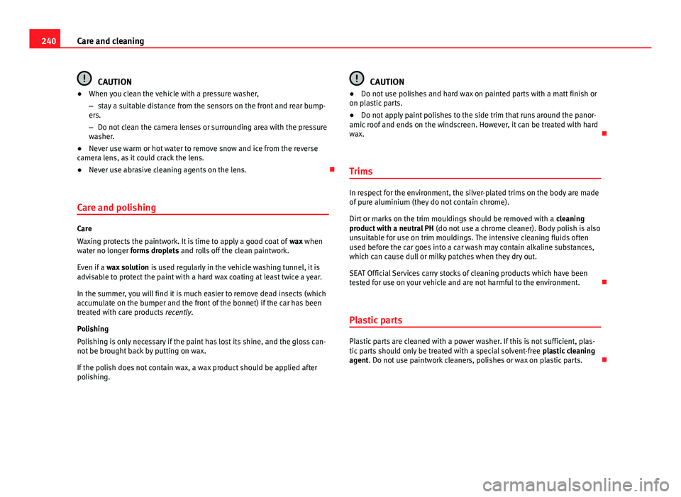 Seat Leon SC 2013  Owners manual 240Care and cleaning
CAUTION
● When you clean the vehicle with a pressure washer,
– stay a suitable distance from the sensors on the front and rear bump-
ers.
– Do not clean the camera lenses or