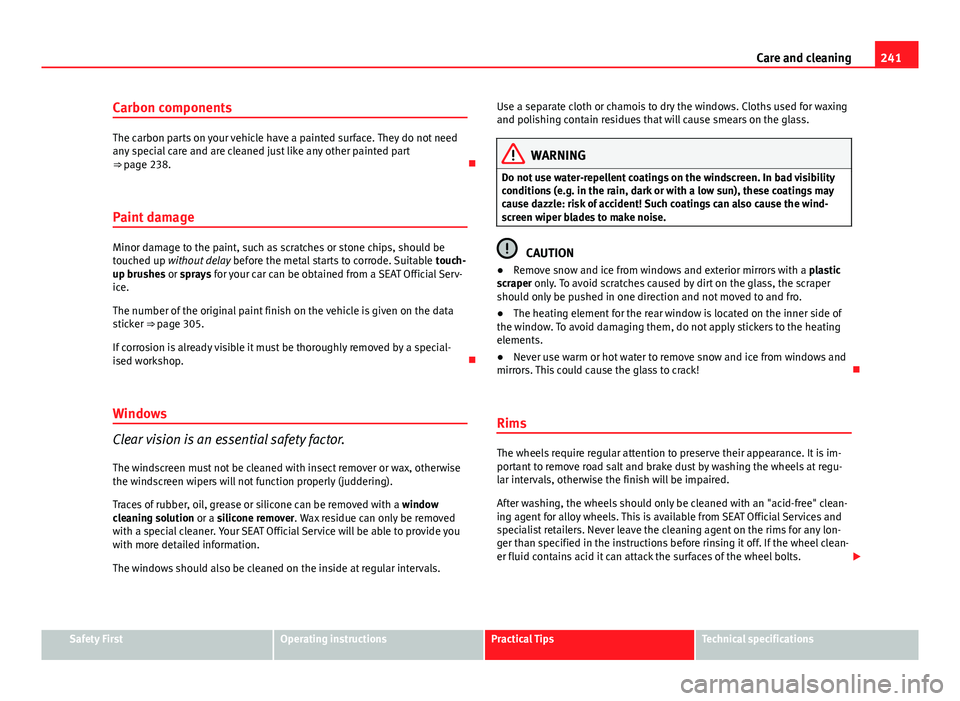 Seat Leon SC 2013  Owners manual 241
Care and cleaning
Carbon components
The carbon parts on your vehicle have a painted surface. They do not need
any special care and are cleaned just like any other painted part
⇒ page 238. 
