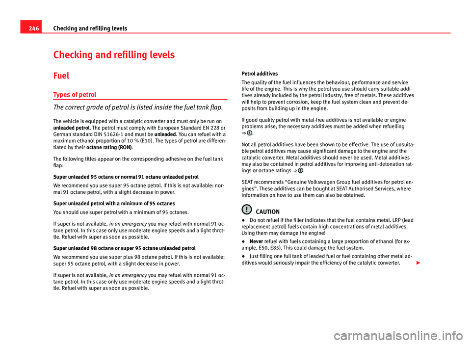 Seat Leon SC 2013 Owners manual 246Checking and refilling levels
Checking and refilling levels
Fuel
Types of petrol
The correct grade of petrol is listed inside the fuel tank flap.
The vehicle is equipped with a catalytic converter Seat Leon SC 2013 Owners manual 246Checking and refilling levels
Checking and refilling levels
Fuel
Types of petrol
The correct grade of petrol is listed inside the fuel tank flap.
The vehicle is equipped with a catalytic converter