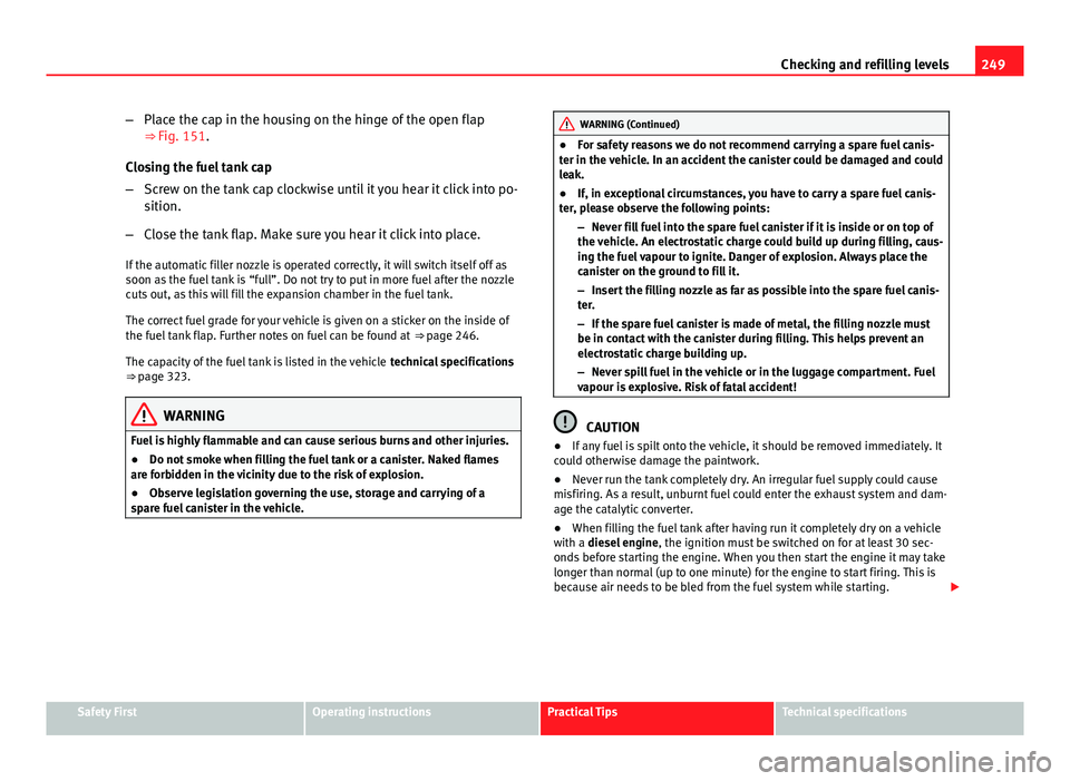 Seat Leon SC 2013 Owners manual 249
Checking and refilling levels
– Place the cap in the housing on the hinge of the open flap
⇒ Fig. 151.
Closing the fuel tank cap
– Screw on the tank cap clockwise until it you hear it clic Seat Leon SC 2013 Owners manual 249
Checking and refilling levels
– Place the cap in the housing on the hinge of the open flap
⇒ Fig. 151.
Closing the fuel tank cap
– Screw on the tank cap clockwise until it you hear it clic