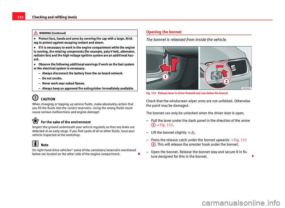 Seat Leon SC 2013  Owners manual 252Checking and refilling levels
WARNING (Continued)
● Protect face, hands and arms by covering the cap with a large, thick
rag to protect against escaping coolant and steam.
● If it is necessary 
