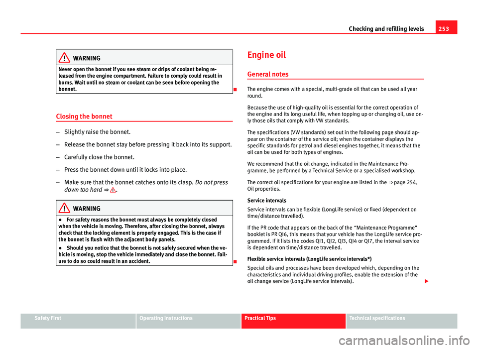 Seat Leon SC 2013  Owners manual 253
Checking and refilling levels
WARNING
Never open the bonnet if you see steam or drips of coolant being re-
leased from the engine compartment. Failure to comply could result in
burns. Wait until n