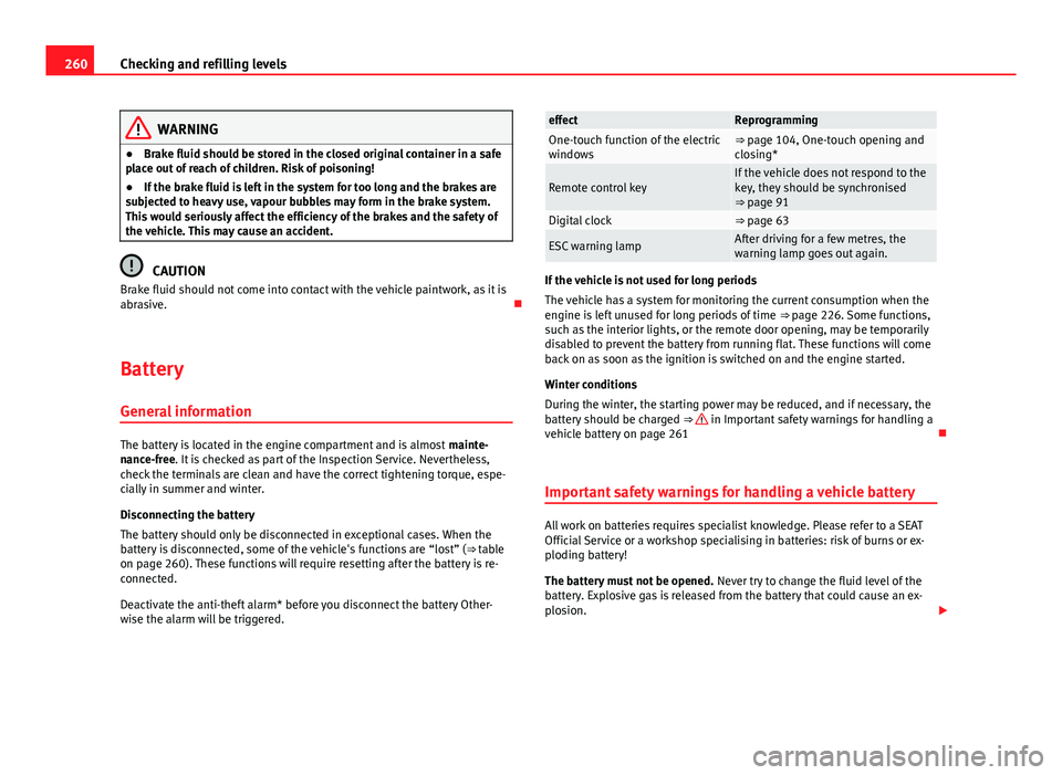 Seat Leon SC 2013 User Guide 260Checking and refilling levels
WARNING
● Brake fluid should be stored in the closed original container in a safe
place out of reach of children. Risk of poisoning!
● If the brake fluid is left i