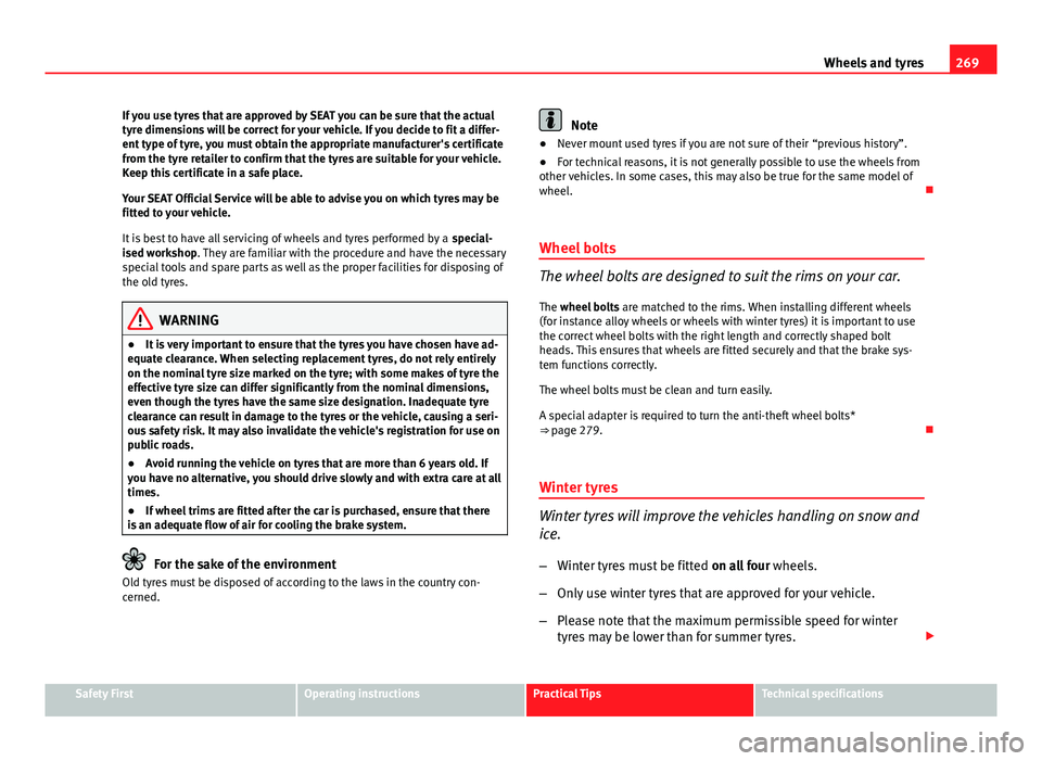 Seat Leon SC 2013  Owners manual 269
Wheels and tyres
If you use tyres that are approved by SEAT you can be sure that the actual
tyre dimensions will be correct for your vehicle. If you decide to fit a differ-
ent type of tyre, you m