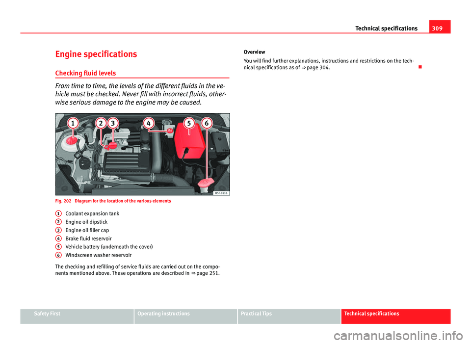 Seat Leon SC 2013  Owners manual 309
Technical specifications
Engine specifications
Checking fluid levels
From time to time, the levels of the different fluids in the ve-
hicle must be checked. Never fill with incorrect fluids, other