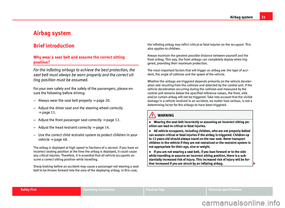 Seat Leon SC 2013 Owners Guide 31
Airbag system
Airbag system
Brief introduction Why wear a seat belt and assume the correct sitting
position?
For the inflating airbags to achieve the best protection, the
seat belt must always be w