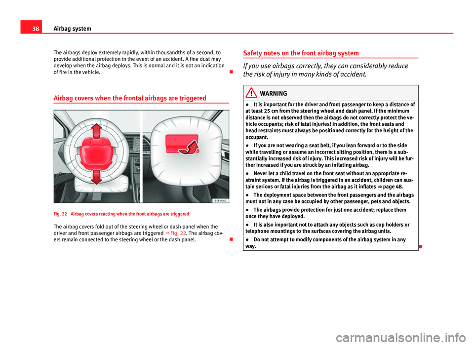 Seat Leon SC 2013 Owners Guide 38Airbag system
The airbags deploy extremely rapidly, within thousandths of a second, to
provide additional protection in the event of an accident. A fine dust may
develop when the airbag deploys. Thi