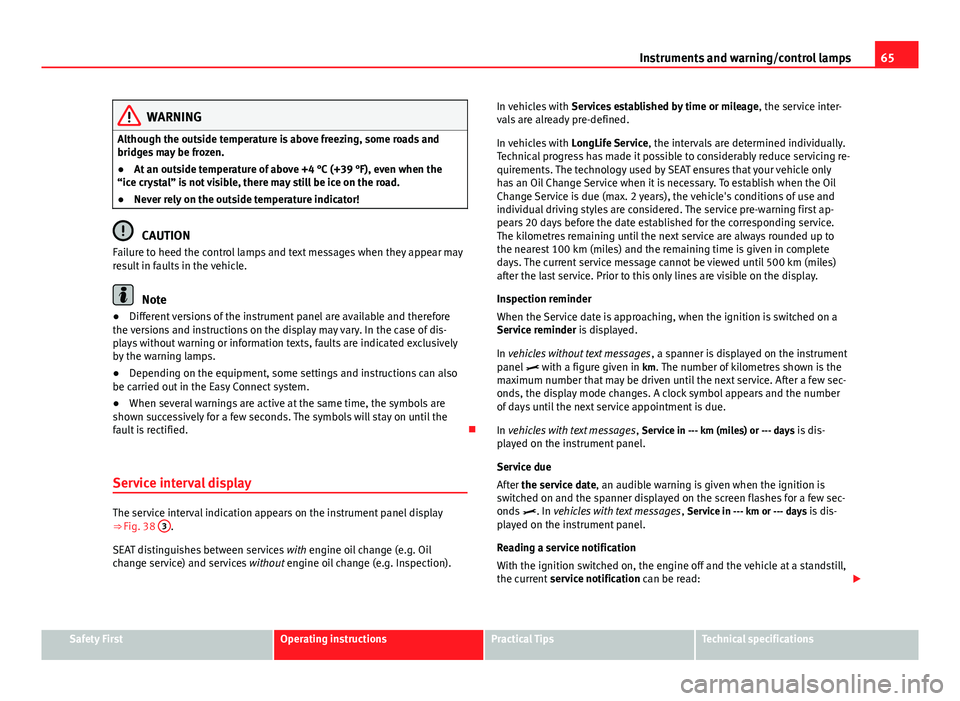 Seat Leon SC 2013  Owners manual 65
Instruments and warning/control lamps
WARNING
Although the outside temperature is above freezing, some roads and
bridges may be frozen.
● At an outside temperature of above +4 °C (+39 °F), even