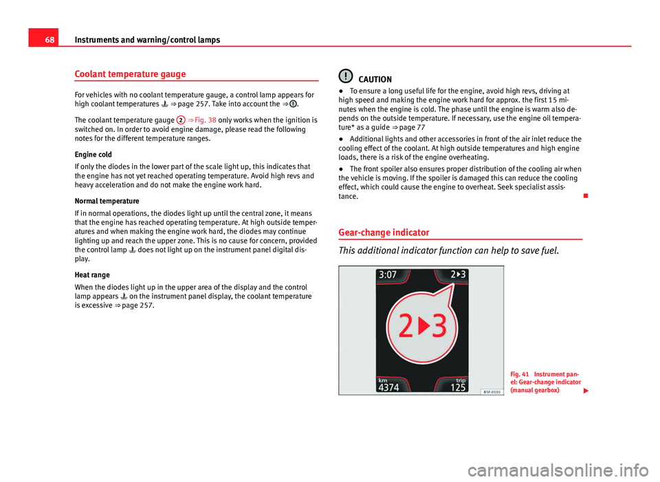 Seat Leon SC 2013  Owners manual 68Instruments and warning/control lamps
Coolant temperature gauge
For vehicles with no coolant temperature gauge, a control lamp appears for
high coolant temperatures   ⇒ page 257. Take into ac