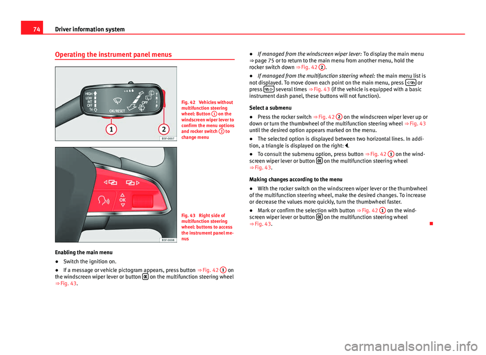 Seat Leon SC 2013  Owners manual 74Driver information system
Operating the instrument panel menus
Fig. 42  Vehicles without
multifunction steering
wheel: Button  1
 on the
windscreen wiper lever to
confirm the menu options
and rocker
