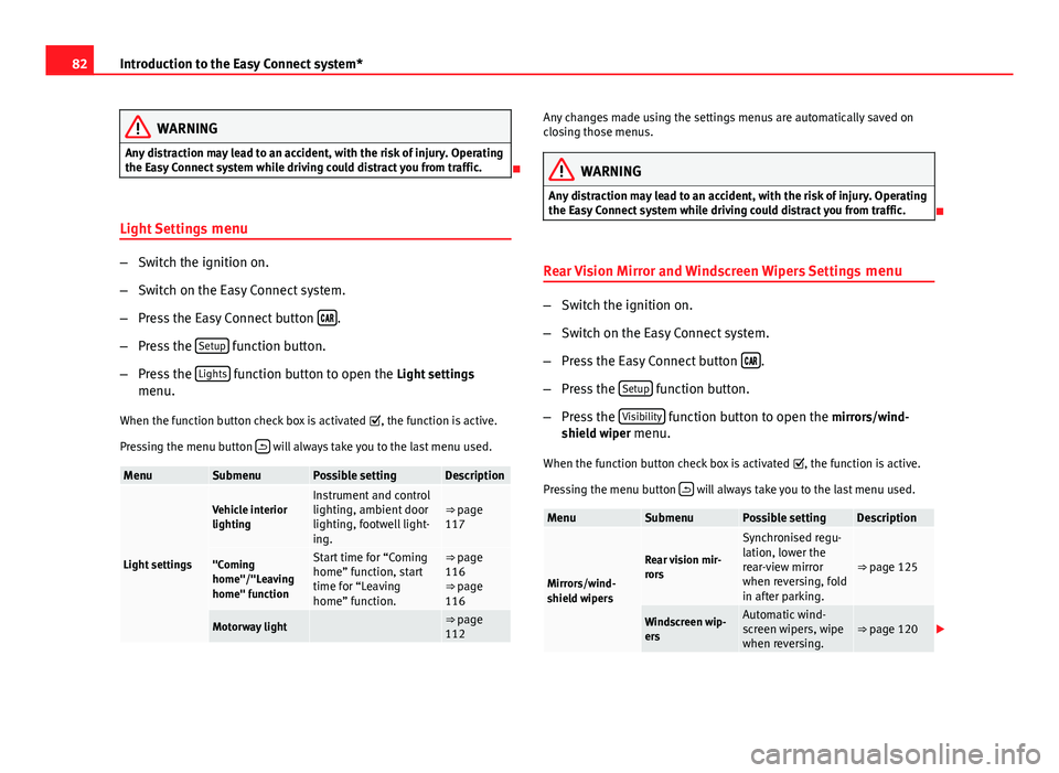 Seat Leon SC 2013  Owners manual 82Introduction to the Easy Connect system*
WARNING
Any distraction may lead to an accident, with the risk of injury. Operating
the Easy Connect system while driving could distract you from traffic.
�