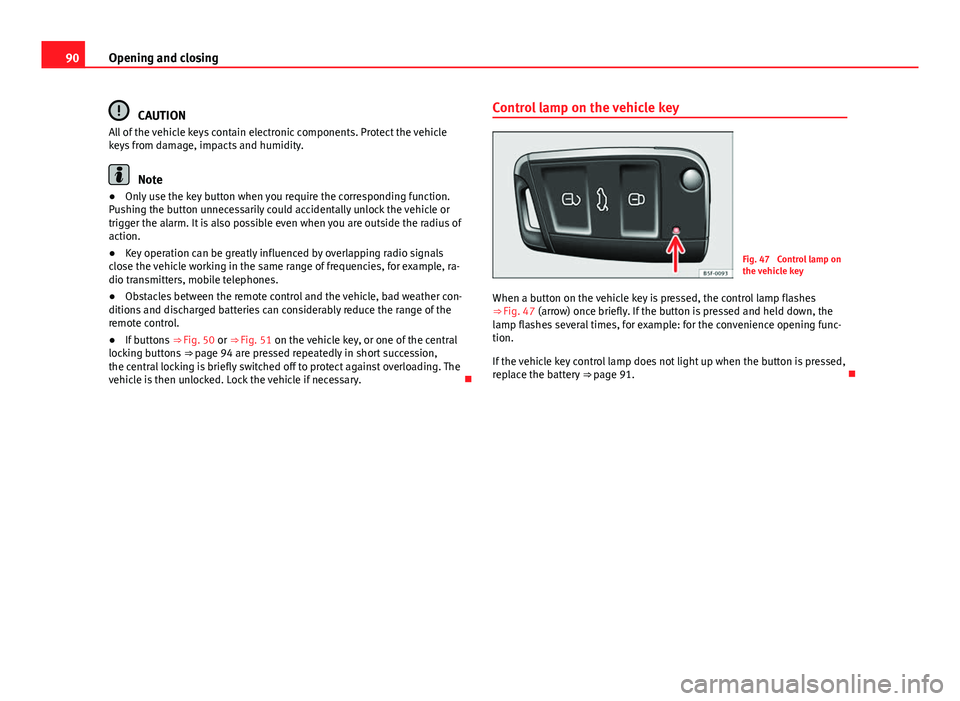 Seat Leon SC 2013  Owners manual 90Opening and closing
CAUTION
All of the vehicle keys contain electronic components. Protect the vehicle
keys from damage, impacts and humidity.
Note
● Only use the key button when you require the c